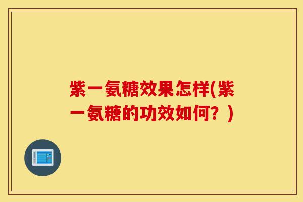 紫一氨糖效果怎样(紫一氨糖的功效如何?) 紫一氨糖效果怎样(紫一氨糖的功效如何?)