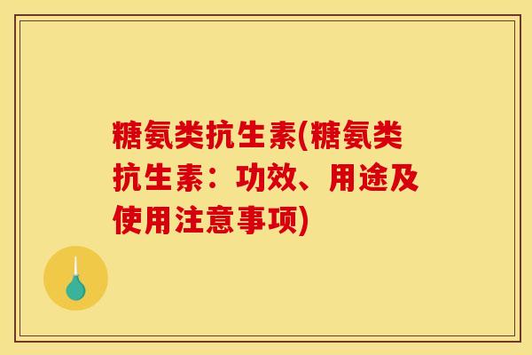 糖氨类抗生素(糖氨类抗生素：功效、用途及使用注意事项)