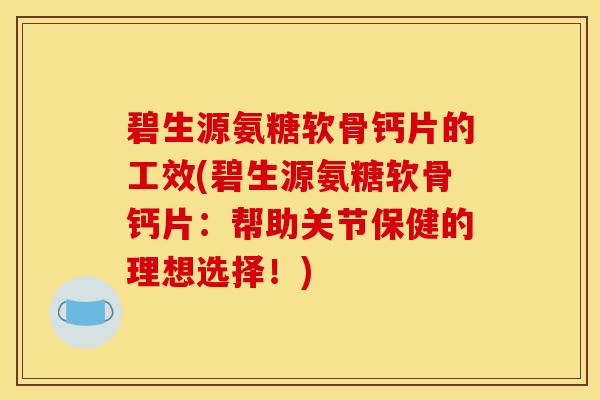 碧生源氨糖软骨钙片的工效(碧生源氨糖软骨钙片：帮助关节保健的理想选择！)