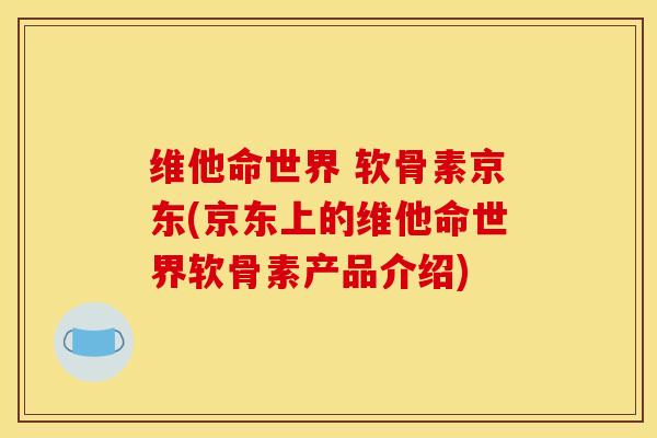 维他命世界 软骨素京东(京东上的维他命世界软骨素产品介绍)