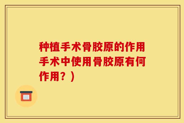 种植手术骨胶原的作用手术中使用骨胶原有何作用？)