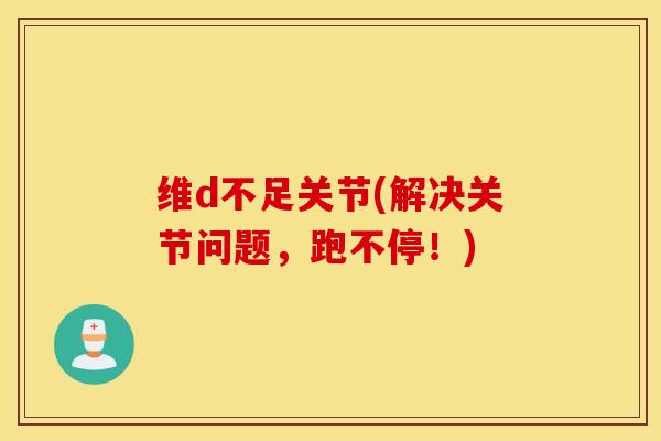 维d不足关节(解决关节问题，跑不停！)