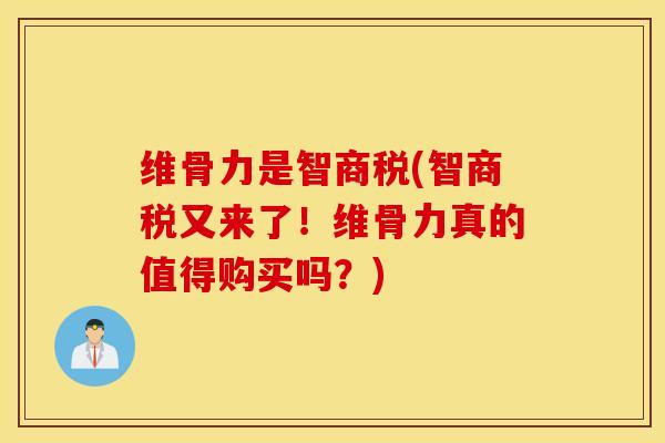 维骨力是智商税(智商税又来了！维骨力真的值得购买吗？)