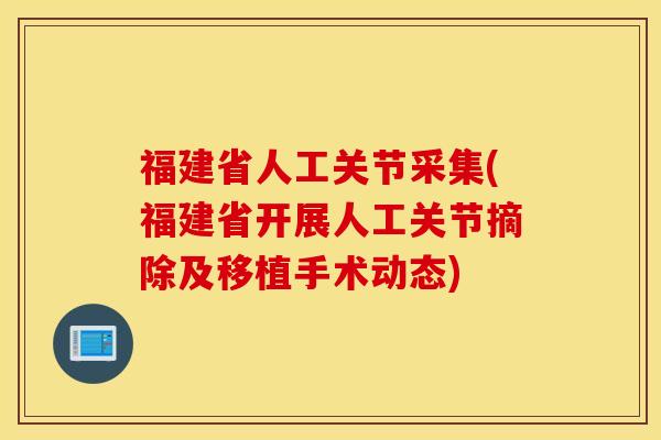 福建省人工关节采集(福建省开展人工关节摘除及移植手术动态)