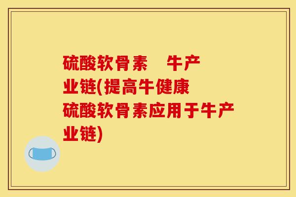 硫酸软骨素   牛产业链(提高牛健康  硫酸软骨素应用于牛产业链)