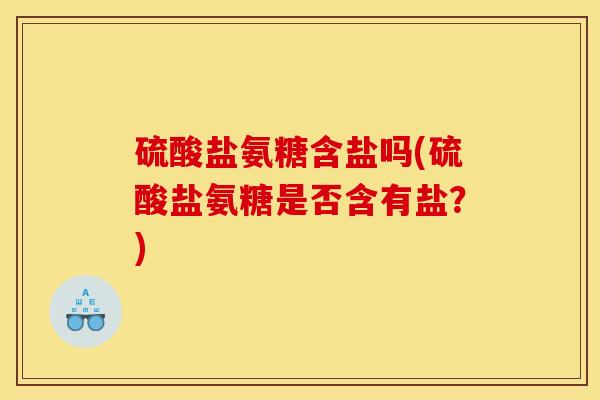 硫酸盐氨糖含盐吗(硫酸盐氨糖是否含有盐？)