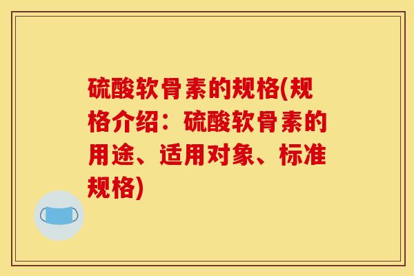 硫酸软骨素的规格(规格介绍：硫酸软骨素的用途、适用对象、标准规格)