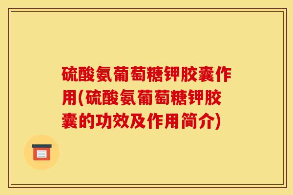硫酸氨葡萄糖钾胶囊作用(硫酸氨葡萄糖钾胶囊的功效及作用简介)
