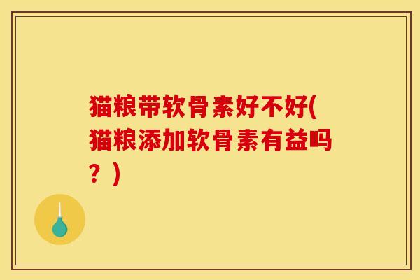 猫粮带软骨素好不好(猫粮添加软骨素有益吗？)