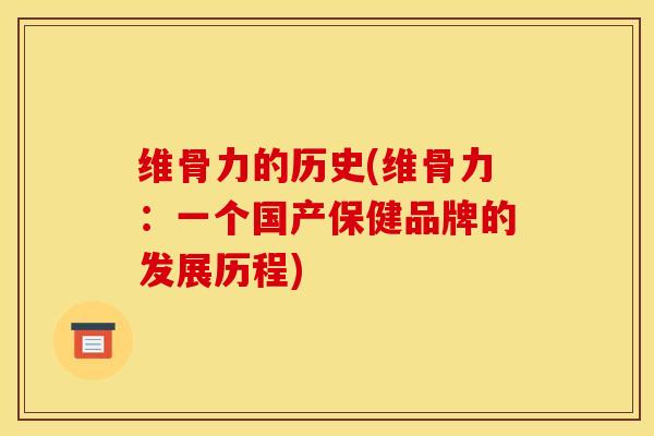 维骨力的历史(维骨力：一个国产保健品牌的发展历程)