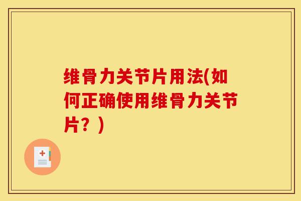 维骨力关节片用法(如何正确使用维骨力关节片？)
