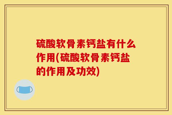 硫酸软骨素钙盐有什么作用(硫酸软骨素钙盐的作用及功效) 硫酸软骨素钙盐有什么作用(硫酸软骨素钙盐的作用及功效)