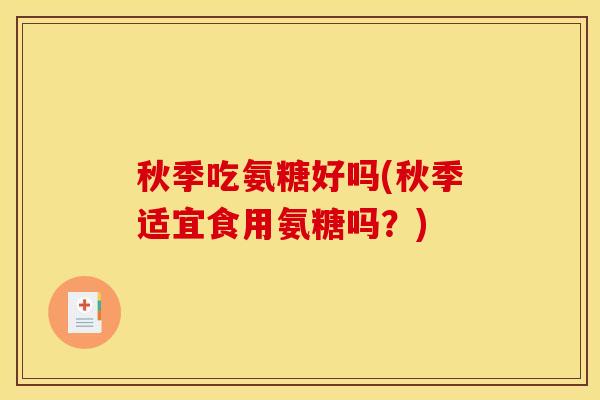 秋季吃氨糖好吗(秋季适宜食用氨糖吗？)
