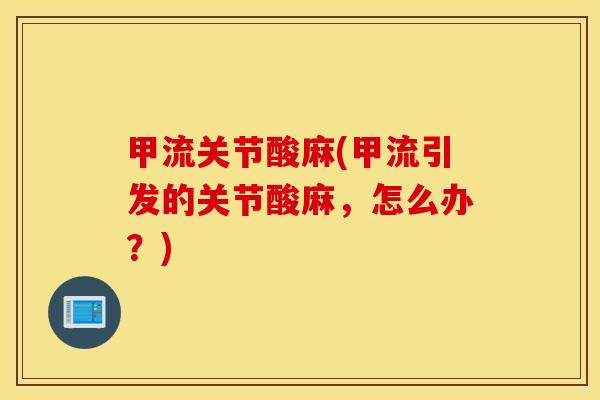 甲流关节酸麻(甲流引发的关节酸麻，怎么办？)