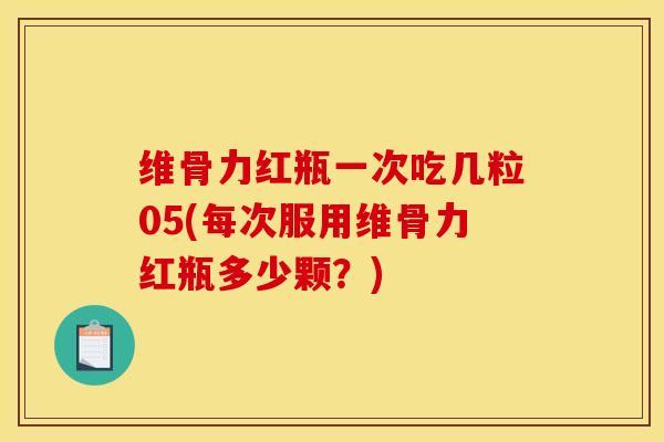维骨力红瓶一次吃几粒05(每次服用维骨力红瓶多少颗?) 维骨力红瓶一次吃几粒05(每次服用维骨力红瓶多少颗?)