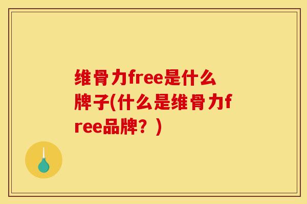 维骨力free是什么牌子(什么是维骨力free品牌？)