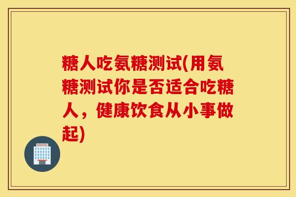 糖人吃氨糖测试(用氨糖测试你是否适合吃糖人，健康饮食从小事做起)