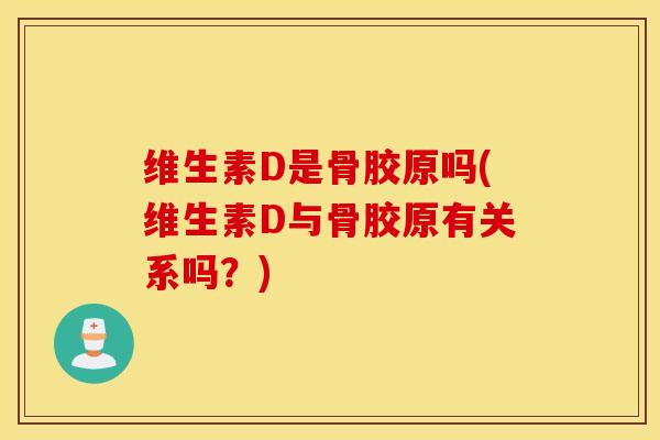 维生素D是骨胶原吗(维生素D与骨胶原有关系吗？)