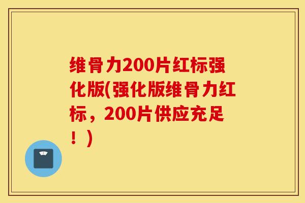 维骨力200片红标强化版(强化版维骨力红标,200片供应充足!) 维骨力200片红标强化版(强化版维骨力红标,200片供应充足!)