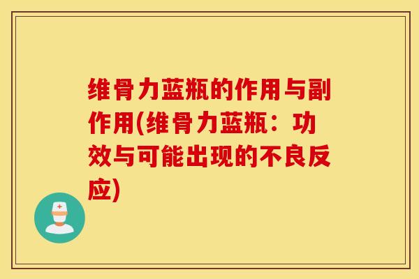维骨力蓝瓶的作用与副作用(维骨力蓝瓶：功效与可能出现的不良反应)