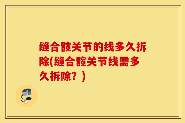 缝合髋关节的线多久拆除(缝合髋关节线需多久拆除？)