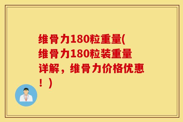 维骨力180粒重量(维骨力180粒装重量详解,维骨力价格优惠!) 维骨力180粒重量(维骨力180粒装重量详解,维骨力价格优惠!)