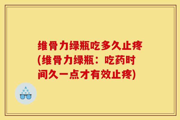 维骨力绿瓶吃多久止疼(维骨力绿瓶：吃药时间久一点才有效止疼)