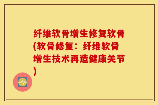 纤维软骨增生修复软骨(软骨修复：纤维软骨增生技术再造健康关节)