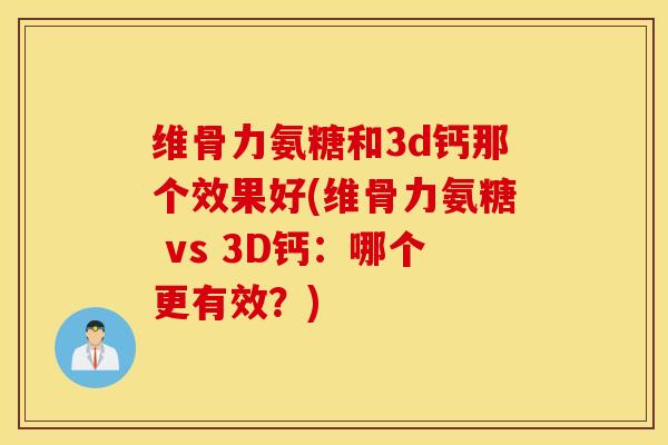 维骨力氨糖和3d钙那个效果好(维骨力氨糖 vs 3D钙：哪个更有效？)