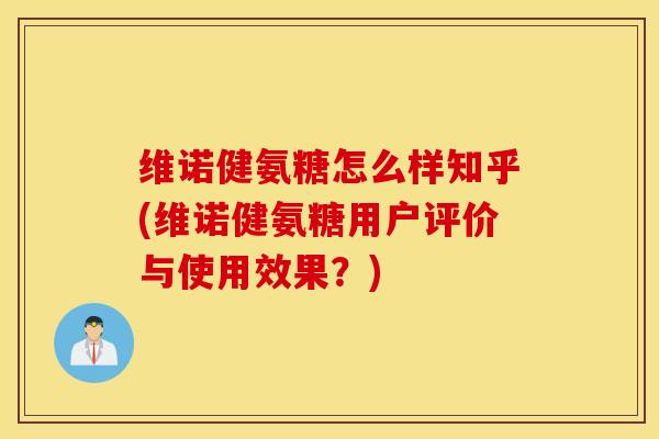 维诺健氨糖怎么样知乎(维诺健氨糖用户评价与使用效果？)