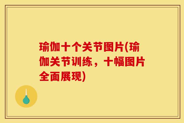 瑜伽十个关节图片(瑜伽关节训练，十幅图片全面展现)