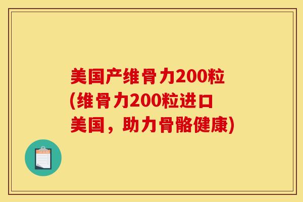 美国产维骨力200粒(维骨力200粒进口美国，助力骨骼健康)