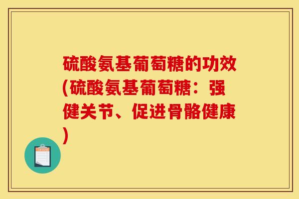 硫酸氨基葡萄糖的功效(硫酸氨基葡萄糖：强健关节、促进骨骼健康)