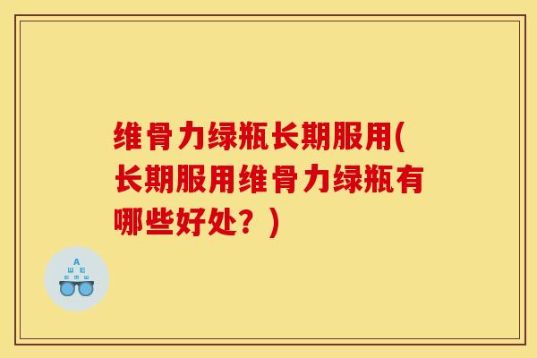 维骨力绿瓶长期服用(长期服用维骨力绿瓶有哪些好处？)