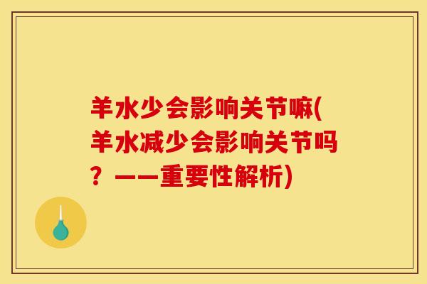 羊水少会影响关节嘛(羊水减少会影响关节吗？——重要性解析)