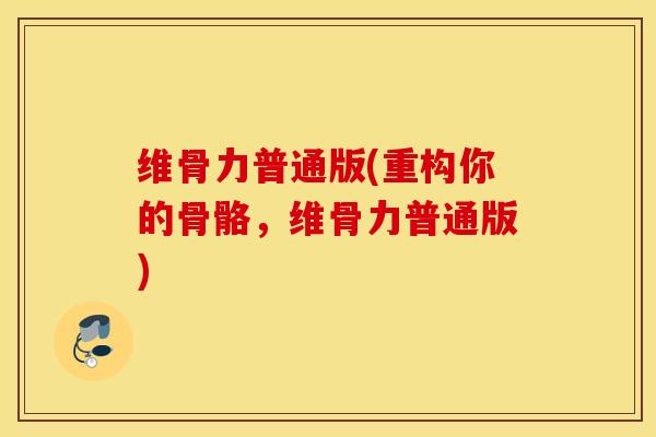 维骨力普通版(重构你的骨骼，维骨力普通版)
