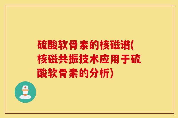 硫酸软骨素的核磁谱(核磁共振技术应用于硫酸软骨素的分析)