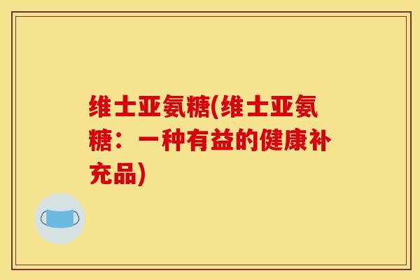 维士亚氨糖(维士亚氨糖：一种有益的健康补充品)