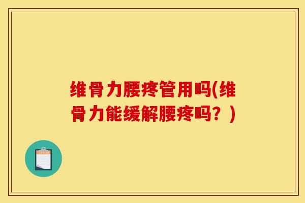 维骨力腰疼管用吗(维骨力能缓解腰疼吗？)