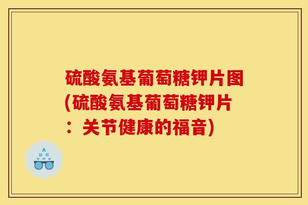 硫酸氨基葡萄糖钾片图(硫酸氨基葡萄糖钾片：关节健康的福音)