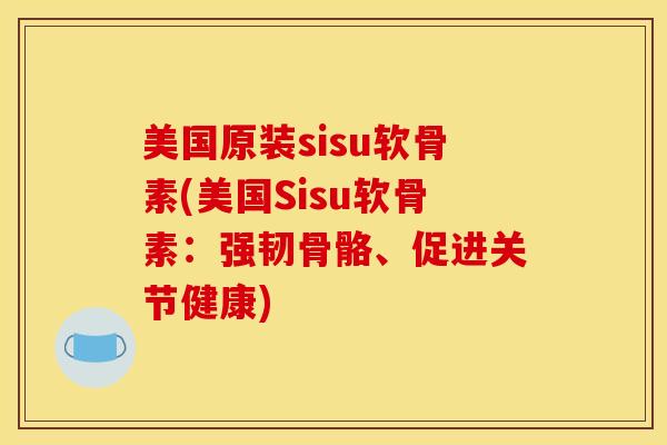 美国原装sisu软骨素(美国Sisu软骨素：强韧骨骼、促进关节健康)