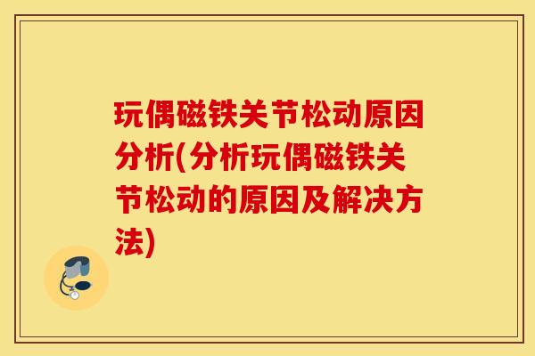 玩偶磁铁关节松动原因分析(分析玩偶磁铁关节松动的原因及解决方法)