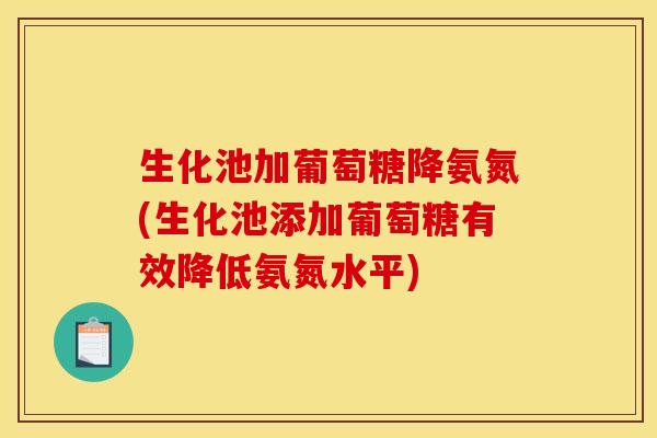 生化池加葡萄糖降氨氮(生化池添加葡萄糖有效降低氨氮水平)