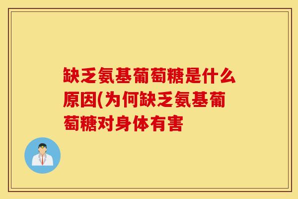 缺乏氨基葡萄糖是什么原因(为何缺乏氨基葡萄糖对身体有害