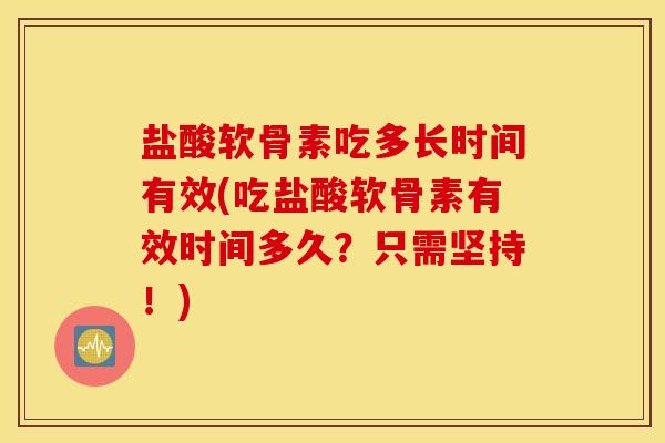 盐酸软骨素吃多长时间有效(吃盐酸软骨素有效时间多久？只需坚持！)