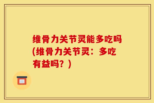 维骨力关节灵能多吃吗(维骨力关节灵：多吃有益吗？)