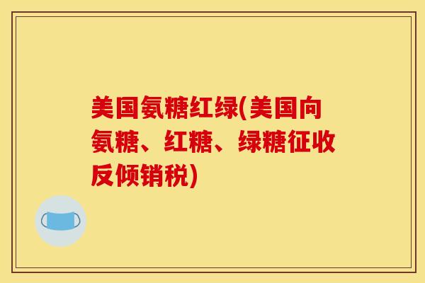 美国氨糖红绿(美国向氨糖、红糖、绿糖征收反倾销税)