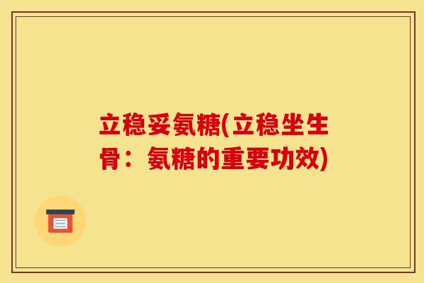 立稳妥氨糖(立稳坐生骨：氨糖的重要功效)