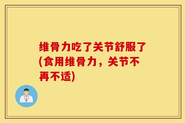 维骨力吃了关节舒服了(食用维骨力，关节不再不适)