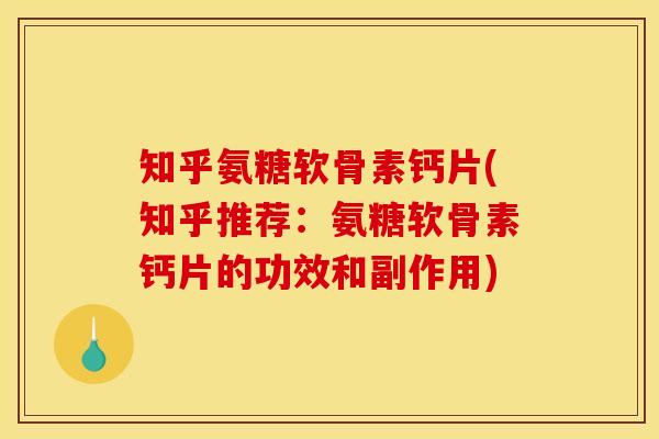 知乎氨糖软骨素钙片(知乎推荐：氨糖软骨素钙片的功效和副作用)